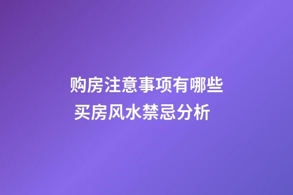 购房注意事项有哪些 买房风水禁忌分析